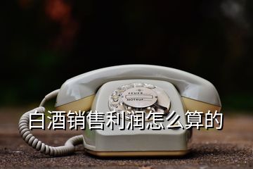 白酒銷售利潤(rùn)怎么算的