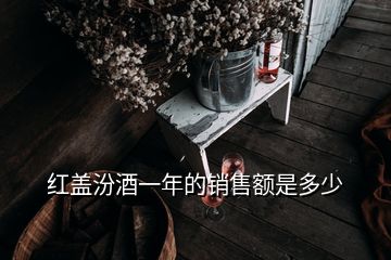 紅蓋汾酒一年的銷售額是多少