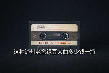 這種瀘州老窖綠豆大曲多少錢(qián)一瓶