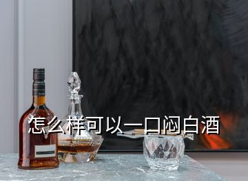 怎么樣可以一口悶白酒