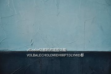 vlliodor功放機的這些功能VOLBALECHOLOMIDHIRPTDLYMID都