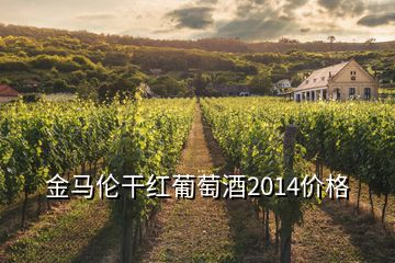 金馬倫干紅葡萄酒2014價(jià)格