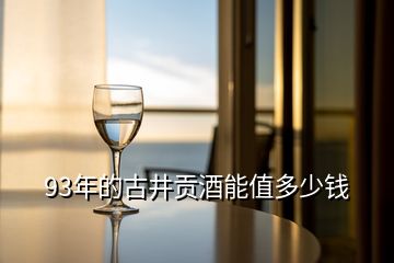 93年的古井貢酒能值多少錢(qián)