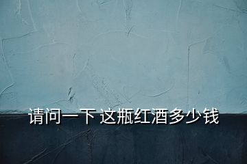 請(qǐng)問(wèn)一下 這瓶紅酒多少錢