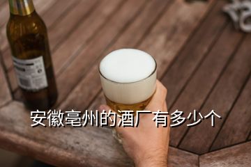 安徽亳州的酒廠(chǎng)有多少個(gè)