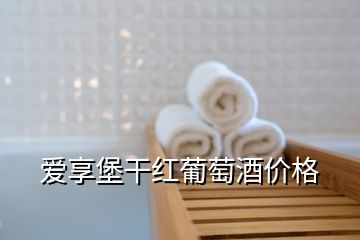 愛享堡干紅葡萄酒價(jià)格