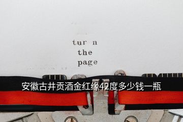 安徽古井貢酒金紅緣42度多少錢一瓶