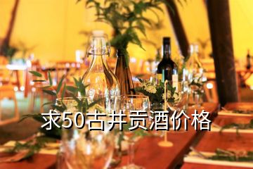 求50古井貢酒價(jià)格