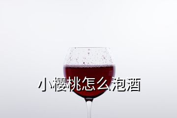 小櫻桃怎么泡酒