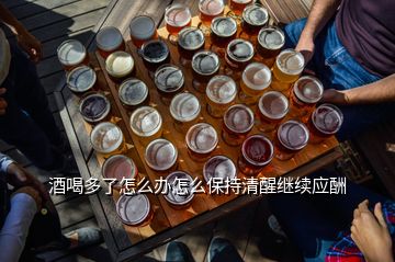 酒喝多了怎么辦怎么保持清醒繼續(xù)應酬