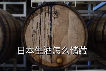 日本生酒怎么儲藏