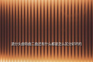 酒分頭曲特曲二曲還有什么都是怎么區(qū)分好壞的