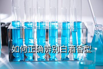 如何正確辨別白酒香型