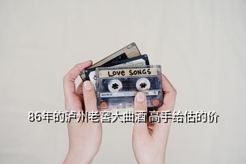 86年的瀘州老窖大曲酒 高手給估的價(jià)