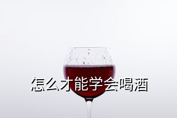 怎么才能學會喝酒