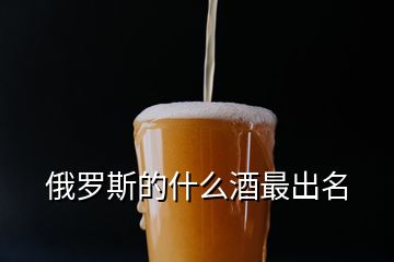 俄羅斯的什么酒最出名