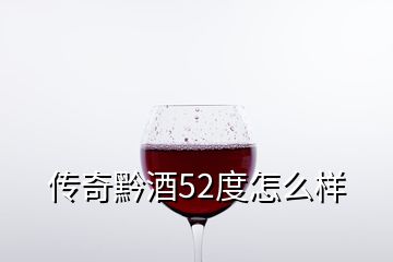 傳奇黔酒52度怎么樣