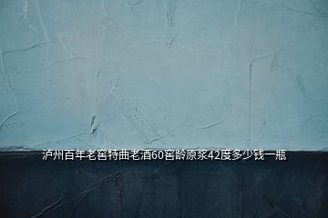 瀘州百年老窖特曲老酒60窖齡原漿42度多少錢一瓶