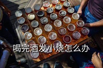 喝完酒發(fā)小燒怎么辦