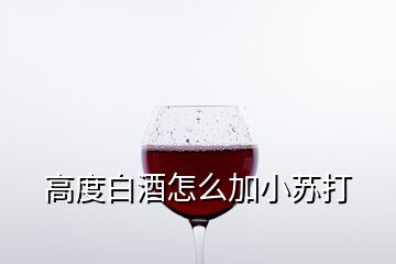 高度白酒怎么加小蘇打