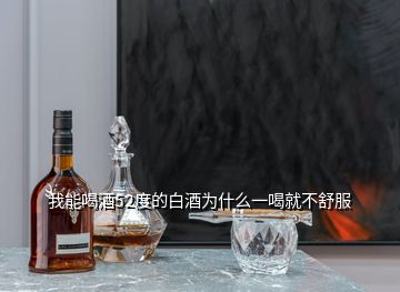 我能喝酒52度的白酒為什么一喝就不舒服