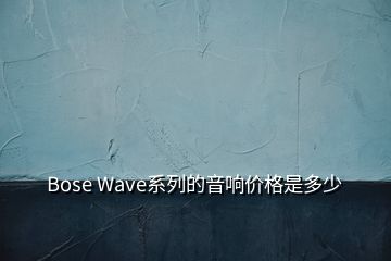 Bose Wave系列的音響價格是多少