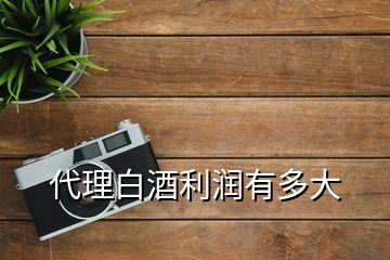 代理白酒利潤(rùn)有多大