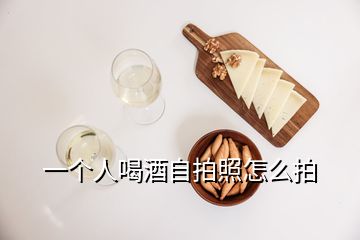 一個(gè)人喝酒自拍照怎么拍