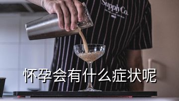 懷孕會有什么癥狀呢