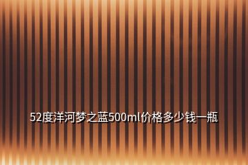 52度洋河夢之藍500ml價格多少錢一瓶