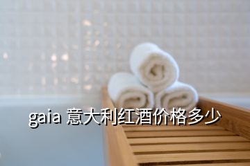 gaia 意大利紅酒價(jià)格多少