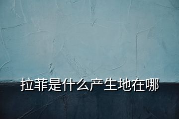 拉菲是什么產(chǎn)生地在哪