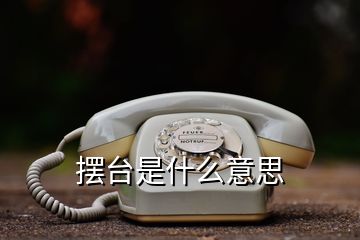 擺臺(tái)是什么意思