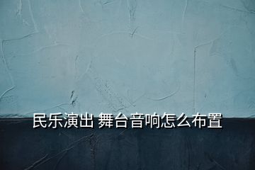 民樂演出 舞臺(tái)音響怎么布置