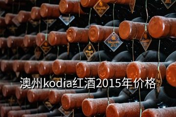 澳州kodia紅酒2015年價(jià)格