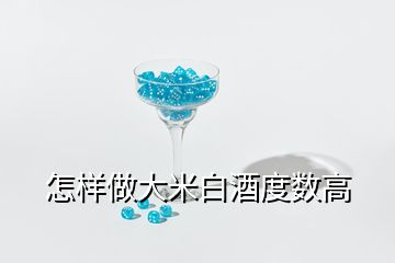 怎樣做大米白酒度數(shù)高