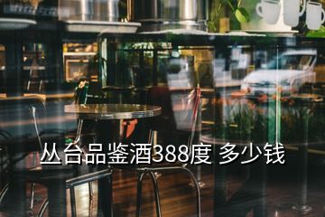 叢臺(tái)品鑒酒388度 多少錢