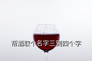 幫酒取個(gè)名字三到四個(gè)字