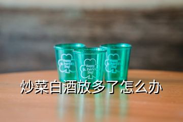 炒菜白酒放多了怎么辦