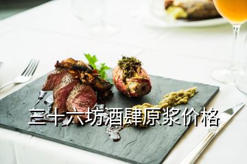 三十六坊酒肆原漿價(jià)格