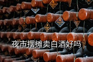 夜市擺攤賣白酒好嗎