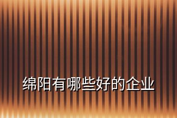 綿陽(yáng)有哪些好的企業(yè)