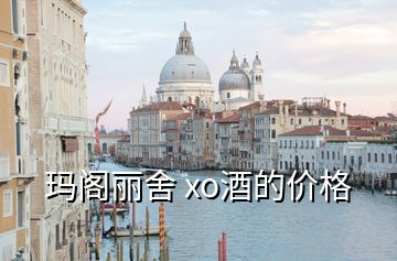 瑪閣麗舍 xo酒的價(jià)格