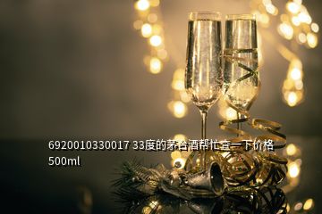 6920010330017 33度的茅臺(tái)酒幫忙查一下價(jià)格500ml