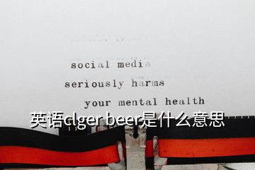 英語clger beer是什么意思