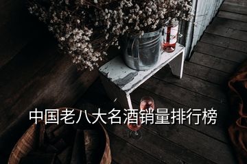 中國(guó)老八大名酒銷量排行榜