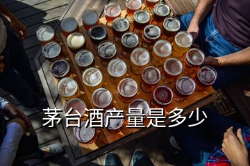 茅臺酒產(chǎn)量是多少