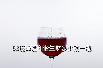 53度潭酒和諧生財(cái)多少錢一瓶