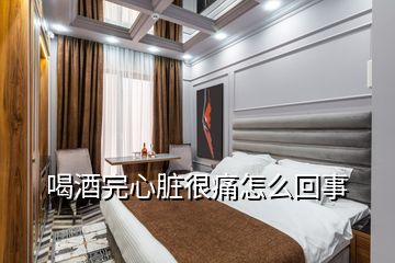 喝酒完心臟很痛怎么回事