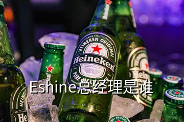 Eshine總經(jīng)理是誰(shuí)